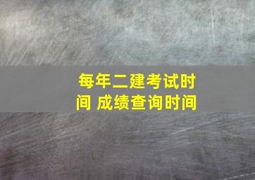 每年二建考试时间 成绩查询时间